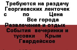 Требуются на раздачу Георгиевских ленточек с 30 .04 по 09.05. › Цена ­ 2 000 - Все города Развлечения и отдых » События, вечеринки и тусовки   . Крым,Гвардейское